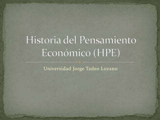 Universidad Jorge Tadeo Lozano Historia del Pensamiento Económico (HPE) 