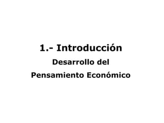 1.- Introducción
    Desarrollo del
Pensamiento Económico
 