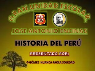 HISTORIA DEL PERÚ 
GÓMEZ HUANCA PAOLA SOLEDAD 
 