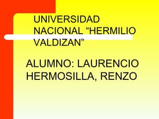 UNIVERSIDAD
NACIONAL “HERMILIO
VALDIZAN”
ALUMNO: LAURENCIO
HERMOSILLA, RENZO
 
