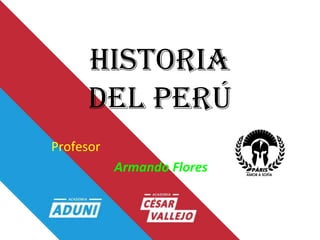 historia
del perÚ
Profesor
Armando Flores
 