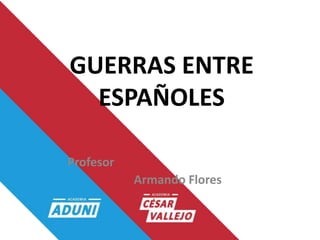 GUERRAS ENTRE
ESPAÑOLES
Profesor
Armando Flores
 