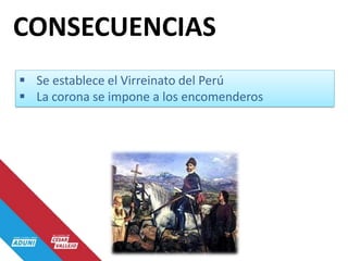  Se establece el Virreinato del Perú
 La corona se impone a los encomenderos
CONSECUENCIAS
 