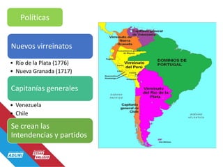 Políticas
Nuevos virreinatos
• Río de la Plata (1776)
• Nueva Granada (1717)
Capitanías generales
• Venezuela
• Chile
Se crean las
Intendencias y partidos
 