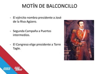 MOTÍN DE BALCONCILLO
- El ejército nombra presidente a José
de la Riva Agüero.
- Segunda Campaña a Puertos
intermedios.
- El Congreso elige presidente a Torre
Tagle.
 