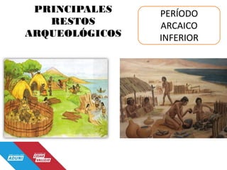 PRINCIPALES
RESTOS
ARQUEOLÓGICOS
PERÍODO
ARCAICO
INFERIOR
 
