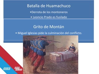 Batalla de Huamachuco
•Derrota de los montoneros
• Leoncio Prado es fusilado
Grito de Montán
• Miguel Iglesias pide la culminación del conflicto.
 