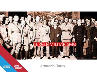 TERCER MILITARISMO
Armando Flores
 