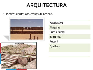 ARQUITECTURA
• Piedras unidas con grapas de bronce.
Kalasasaya
Akapana
Puma Punku
Templete
Putuni
Qerikala
 