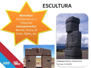 ESCULTURA
Monolitos:
Portada del sol o
Intipunko
Antropomorfos:
Bennet, Ponce, El
Fraile, Ekeko, etc.
 