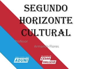 SEGUNDO
HORIZONTE
CULTURAL
Profesor
Armando Flores
 