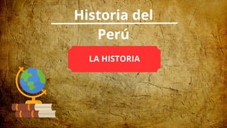 Historia del
Perú
LA HISTORIA
 