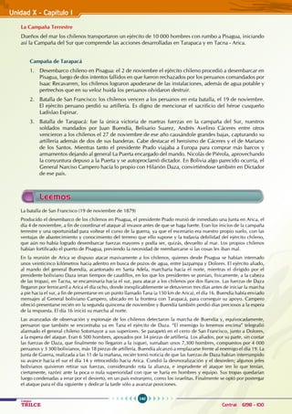 140
Colegios
TRILCE Central: 6198 - 100
Unidad X - Capítulo I
La Campaña Terrestre
Dueños del mar los chilenos transportaron un ejército de 10 000 hombres con rumbo a Pisagua, iniciando
así la campaña del Sur que comprende las acciones desarrolladas en Tarapaca y en Tacna - Arica.
Campaña de Tarapacá
1. Desembarco chileno en Pisagua: el 2 de noviembre el ejército chileno procedió a desembarcar en
Pisagua, luego de dos intentos fallidos en que fueron rechazados por los peruanos comandados por
Isaac Recavarren, los chilenos lograron apoderarse de las instalaciones, además de agua potable y
pertrechos que en su veloz huida los peruanos olvidaron destruir.
2. Batalla de San Francisco: los chilenos vencen a los peruanos en esta batalla, el 19 de noviembre.
El ejército peruano perdió su artillería. Es digno de mencionar el sacrificio del héroe cusqueño
Ladislao Espinar.
3. Batalla de Tarapacá: fue la única victoria de nuetras fuerzas en la campaña del Sur, nuestros
soldados mandados por Juan Buendía, Belisario Suarez, Andrés Avelino Cáceres entre otros
vencieron a los chilenos el 27 de noviembre de ese año causándole grandes bajas, capturando su
artillería además de dos de sus banderas. Cabe destacar el heroísmo de Cáceres y el de Mariano
de los Santos. Mientras tanto el presidente Prado viajaba a Europa para comprar más barcos y
armamentos dejando al general La Puerta encargado del mando. Nicolás de Piérola, aprovechando
la conyuntura depuso a la Puerta y se autoproclamó dictador. En Bolivia algo parecido ocurría, el
General Narciso Campero hacía lo propio con Hilarión Daza, convirtiéndose también en Dictador
de ese país.
La batalla de San Francisco (19 de noviembre de 1879)
Producido el desembarco de los chilenos en Pisagua, el presidente Prado reunió de inmediato una Junta en Arica, el
día 4 de noviembre, a fin de coordinar el ataque al invasor antes de que se haga fuerte. Eran los inicios de la campaña
terrestre y una oportunidad para voltear el curso de la guerra, ya que el escenario era nuestro propio suelo, con las
ventajas de abastecimiento y conocimiento del terreno que ello supone y la todavía debilidad del ejército chileno,
que aún no había logrado desembarcar fuerzas mayores y podía ser, quizás, devuelto al mar. Los propios chilenos
habían fortificado el puerto de Pisagua, previendo la necesidad de reembarcarse si las cosas les iban mal.
En la reunión de Arica se dispuso atacar masivamente a los chilenos, quienes desde Pisagua se habían internado
unos veinticinco kilómetros hacia adentro en busca de pozos de agua, entre Jazpampa y Dolores. El ejército aliado,
al mando del general Buendía, acantonado en Santa Adela, marcharía hacia el norte, mientras el dirigido por el
presidente boliviano Daza (eran tiempos de caudillos, en los que los presidentes se ponían, físicamente, a la cabeza
de las tropas), en Tacna, se encaminaría hacia el sur, para atacar a los chilenos por dos flancos. Las fuerzas de Daza
llegaron por ferrocarril a Arica el día ocho, donde inexplicablemente se detuvieron tres días antes de iniciar la marcha
a pie hacia el sur, a fin de presentarse en un punto llamado Tana (a 150 km de Arica), el día 16. Buendía había enviado
mensajes al General boliviano Campero, ubicado en la frontera con Tarapacá, para conseguir su apoyo. Campero
ofreció presentarse recién en la segunda quincena de noviembre y Buendía también perdió días preciosos a la espera
de la respuesta. El día 16 inició su marcha al norte.
Las avanzadas de observación y espionaje de los chilenos detectaron la marcha de Buendía y, equivocadamente,
pensaron que también se encontraba ya en Tana el ejército de Daza. “El enemigo lo tenemos encima” telegrafió
alarmado el general chileno Sotomayor a sus superiores. Se parapetó en el cerro de San Francisco, junto a Dolores,
a la espera del ataque. Eran 6 500 hombres, apoyados por 34 piezas de artillería. Los aliados, por su parte, sin contar
las fuerzas de Daza, que finalmente no llegaron a la (sigue), sumaban unos 7,300 hombres, compuestos por 4 000
peruanos y 3 300 bolivianos, más 18 piezas de artillería. Buendía alcanzó a emplazarse frente al enemigo el día 19. La
Junta de Guerra, realizada a las 11 de la mañana, recién tomó noticia de que las fuerzas de Daza habían interrumpido
su avance hacia el sur el día 14 y retrocedido hacia Arica. Cundió la desmoralización y el desorden; algunos jefes
bolivianos quisieron retirar sus fuerzas, considerando rota la alianza, e imprudente el ataque (en lo que tenían,
ciertamente, razón) ante la poca o nula superioridad con que se haría en hombres y equipo. Sus tropas quedarían
luego condenadas a errar por el desierto, en un país extranjero, como los israelitas. Finalmente se optó por postergar
el ataque para el día siguiente y dedicar la tarde sólo a avanzar posiciones.
Leemos
 