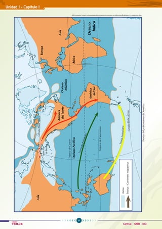 8
Colegios
TRILCE Central: 6198 - 100
Teorías
del
poblamiento
de
América
http://mediateca.cl/900/geografia/mapas%20historicos/prehistoria/poblamiento%20de%20america.jpg
África
América
del
Norte
Trópico
de
Cancer
Estrecho
de
Bering
Trópico
de
Capricornio
Océano
Índico
Océano
Atlántico
Océano
Pacífico
Europa
Asia
Asia
América
del
Sur
T
e
o
r
í
a
d
e
P
o
l
i
n
é
s
i
c
a
T
e
o
r
í
a
A
u
s
t
r
a
l
i
a
n
a
C
í
r
c
u
l
o
P
o
l
a
r
Á
r
t
i
c
o
T
e
r
o
r
í
a
A
s
i
á
t
i
c
a
Hielos
Teorías
-
Corrientes
migratorias
C
í
r
c
u
l
o
P
o
l
a
r
Á
r
t
i
c
o
Unidad I - Capítulo I
 