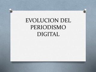 EVOLUCION DEL
PERIODISMO
DIGITAL
 