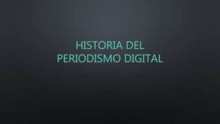 HISTORIA DEL
PERIODISMO DIGITAL
 