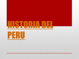 HISTORIA DEL
PERU
 