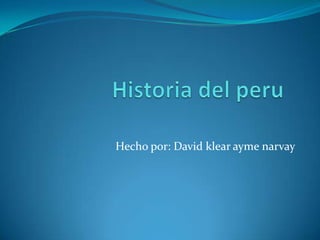 Historia del peru Hecho por: David klear ayme narvay 