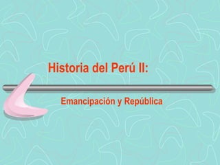 Historia del Perú II:
Emancipación y República

 