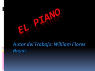El Piano Autor del Trabajo: William Flores Bayas 