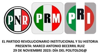 EL PARTIDO REVOLUCIONARIO INSTITUCIONAL Y SU HISTORIA
PRESENTA: MARCO ANTONIO BECERRIL RUIZ
29 DE NOVIEMBRE 2023: DÍA DEL POLITOLOG@
 