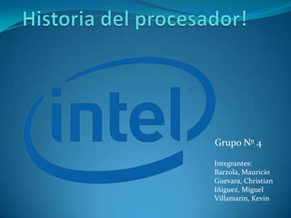 Historia del procesador! Grupo Nº 4 Integrantes: Barzola, Mauricio Guevara, Christian Iñiguez, Miguel Villamarin, Kevin 