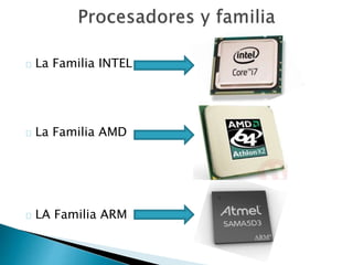 La Familia INTEL 
La Familia AMD 
LA Familia ARM 
 