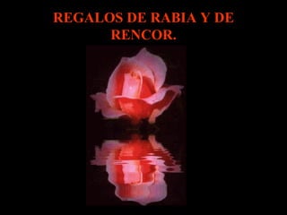 REGALOS DE RABIA Y DE
      RENCOR.
 