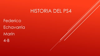 HISTORIA DEL PS4
Federico
Echavarría
Marín
4-B
 