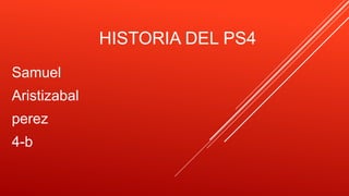 HISTORIA DEL PS4
Samuel
Aristizabal
perez
4-b
 