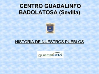 CENTRO GUADALINFO BADOLATOSA (Sevilla) HISTORIA DE NUESTROS PUEBLOS 