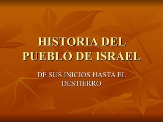 HISTORIA DEL PUEBLO DE ISRAEL DE SUS INICIOS HASTA EL DESTIERRO 