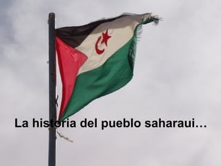 La historia del pueblo saharaui… 
