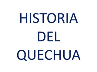 HISTORIA
DEL
QUECHUA
 