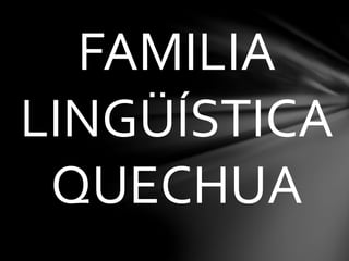 FAMILIA
LINGÜÍSTICA
QUECHUA
 