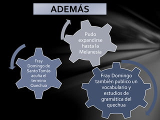 Fray Domingo
también publico un
vocabulario y
estudios de
gramática del
quechua
Fray
Domingo de
SantoTomás
acuña el
termino
Quechua
Pudo
expandirse
hasta la
Melanesia
ADEMÁS
 