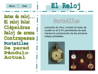 Salir
Leonardo da Vinci, inventó el motor de
muelle en el S.XV permitiendo de esta
manera la construcción de los primeros
relojes pórtateles.
Menú
 