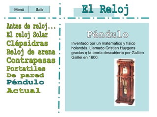 Salir
Inventado por un matemático y físico
holandés. Llamado Cristian Huygens
gracias q la teoría descubierta por Galileo
Galilei en 1600.
Menú
 