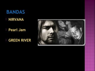  NIRVANA
 Pearl Jam
 GREEN RIVER
 