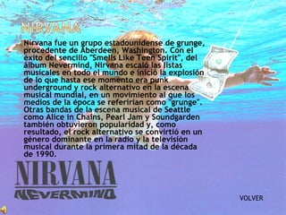  Nirvana fue un grupo estadounidense de grunge,
procedente de Aberdeen, Washington. Con el
éxito del sencillo "Smells Lik...