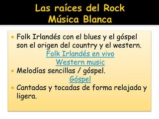  Folk Irlandés con el blues y el góspel
son el origen del country y el western.
Folk Irlandés en vivo
Western music
 Melodías sencillas / góspel.
Góspel
 Cantadas y tocadas de forma relajada y
ligera.
 