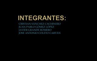 INTEGRANTES:CRISTIAN SÁNCHEZ CACHINERO	JUAN PABLO GÓMEZ LÓPEZJAVIER GRANDE ROMEROJOSE ANTONIO COLETO CARTÁN