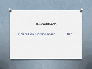 Historia del SENA



Néstor Raúl García Lozano      10-1
 