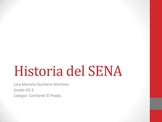 Historia del SENA
Lina Marcela Quintero Martínez
Gredo:10-3
Colegio: Comfandi El Prado.
 