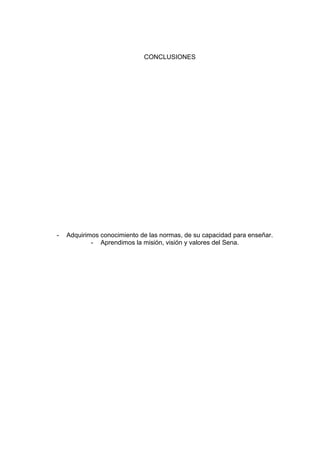 CONCLUSIONES

-

Adquirimos conocimiento de las normas, de su capacidad para enseñar.
- Aprendimos la misión, visión y valores del Sena.

 