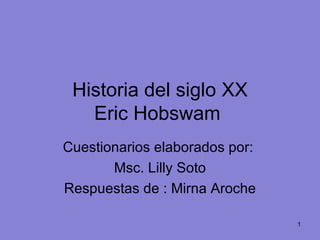 Historia del siglo XX Eric Hobswam  Cuestionarios elaborados por:  Msc. Lilly Soto Respuestas de : Mirna Aroche 