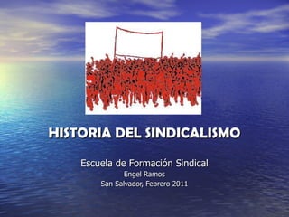 HISTORIA DEL SINDICALISMO Escuela de Formación Sindical Engel Ramos San Salvador, Febrero 2011 