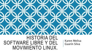 HISTORIA DEL
SOFTWARE LIBRE Y DEL
MOVIMIENTO LINUX.
Karen Melisa
Guarín Silva
 