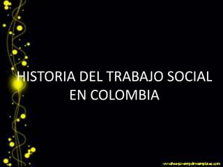 HISTORIA DEL TRABAJO SOCIAL
       EN COLOMBIA
 