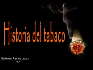 Historia del tabaco Guillermo Ramos López 5 A 